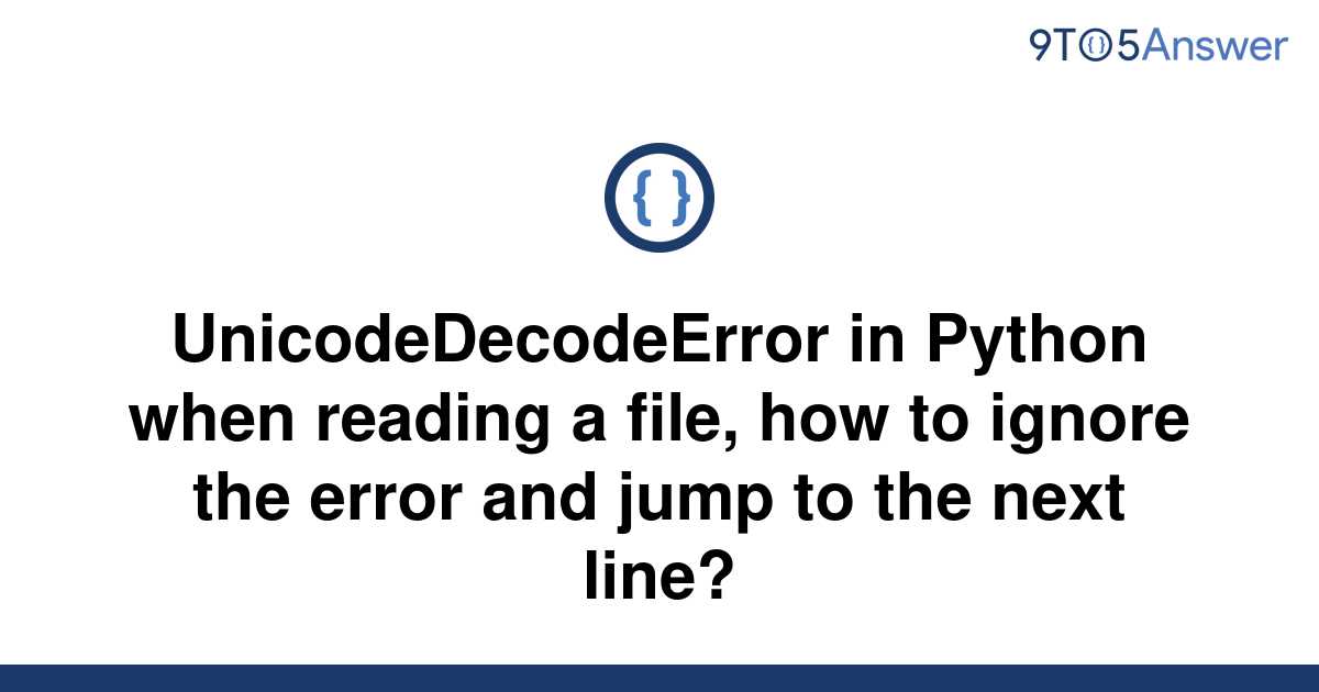 Solved UnicodeDecodeError In Python When Reading A 9to5Answer
