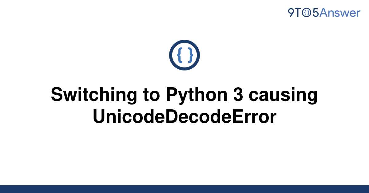 Solved Switching To Python 3 Causing UnicodeDecodeError 9to5Answer