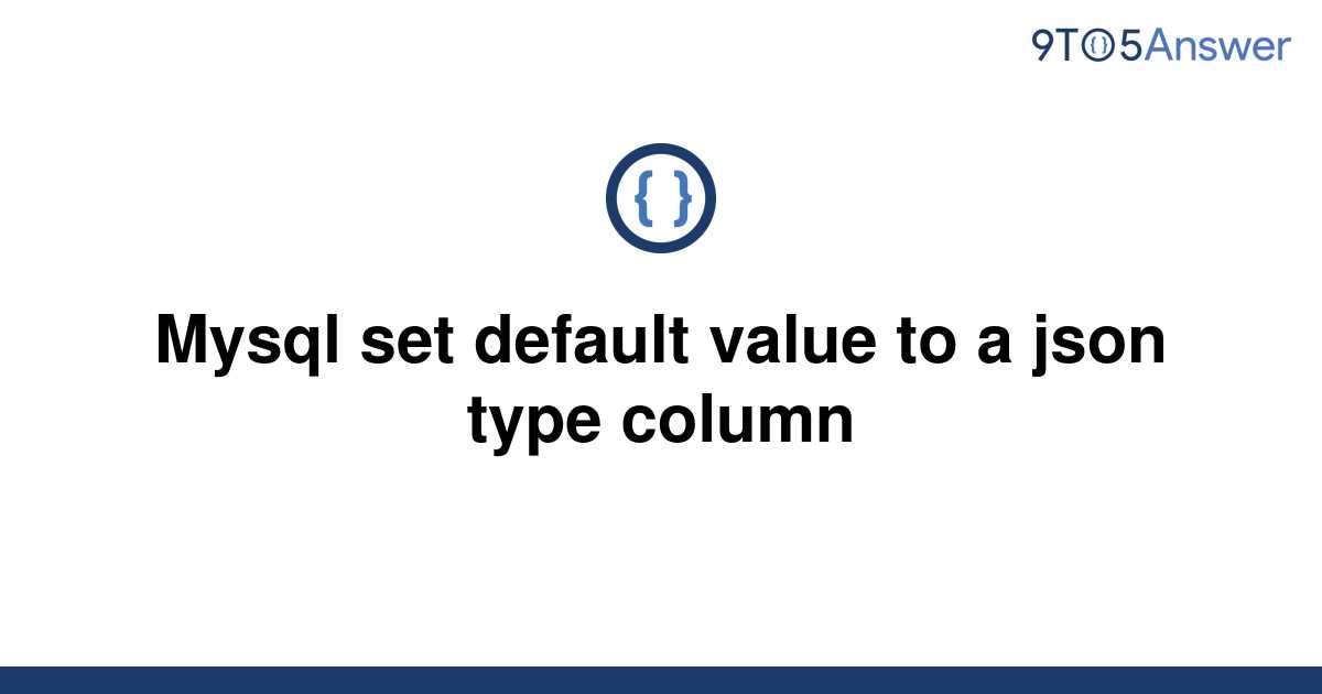 Solved Mysql Set Default Value To A Json Type Column To Answer