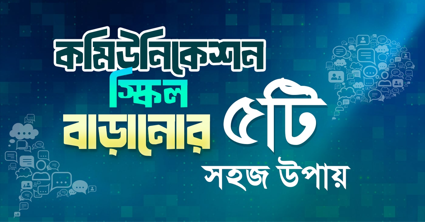 কমিউনিকেশন স্কিল বাড়ানোর ৫টি সহজ উপায়