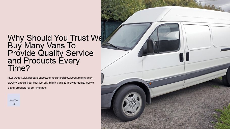 Why Should You Trust We Buy Many Vans To Provide Quality Service and Products Every Time?  