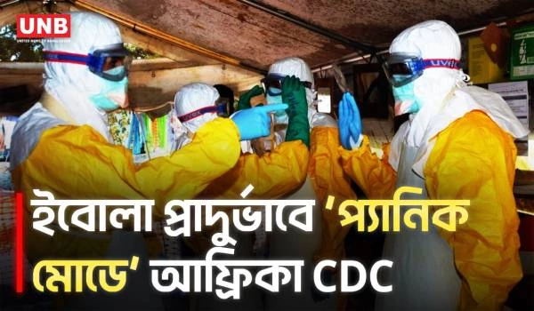 কঙ্গো-উগান্ডায় ইবোলা প্রাদুর্ভাব, ‘প্যানিক মোডে’ আফ্রিকা CDC প্রধান | Africa CDC | Ebola |  UNB