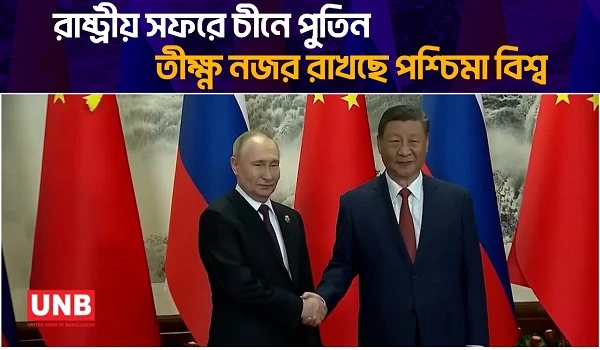 রাষ্ট্রীয় সফরে চীনে পুতিন তীক্ষ্ণ নজর রাখছে পশ্চিমা বিশ্ব | Putin In China | UNB