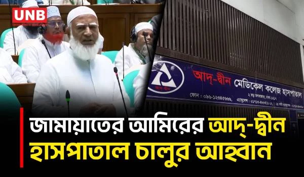 শিক্ষার্থীদের পড়াশোনা বাধাগ্রস্ত হওয়ার শঙ্কায় জামায়াত আমিরের আদ্-দ্বীন হাসপাতাল চালুর আহ্বান | UNB