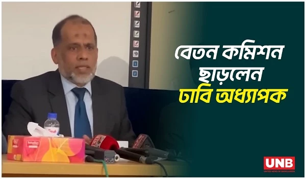 জাতীয় বেতন কমিশন থেকে ঢাবি অধ্যাপকের পদত্যাগ; উপেক্ষিত হলো পাবলিক বিশ্ববিদ্যালয়ের ৩৩ প্রস্তাব | UNB