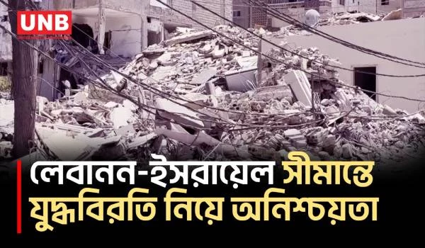 লেবানন-ইসরায়েল সীমান্তে যুদ্ধবিরতি নিয়ে দুই পাশের বাসিন্দাদের অনিশ্চয়তা | Lebanon | Israel | UNB