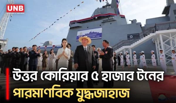 ৫ হাজার টনের নতুন যুদ্ধজাহাজ চালু করল উত্তর কোরিয়া, নৌবাহিনীর পারমাণবিক সক্ষমতা দেখালেন কিম | UNB