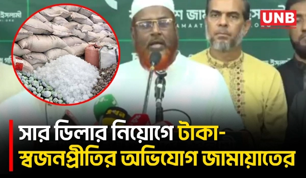 সার ডিলার নিয়োগে দলীয়করণ অর্থ লেনদেনের অভিযোগ,তদন্ত ও তালিকা প্রকাশের দাবি জামায়াতের | UNB