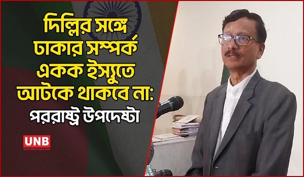 দিল্লির সঙ্গে ঢাকার সম্পর্ক একক ইস্যুতে আটকে থাকবে না: পররাষ্ট্র উপদেষ্টা | Foreign Advisor | UNB