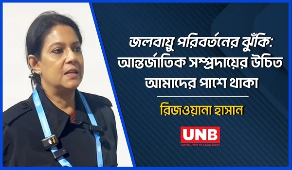 জলবায়ু পরিবর্তনের ঝুঁকি: আন্তর্জাতিক সম্প্রদায়ের উচিত আমাদের পাশে থাকা: রিজওয়ানা হাসান | UNB