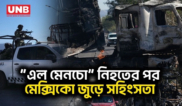 ‘এল মেনচো’ নিহতের পর মেক্সিকো জুরে সহিংসতা দেশের জন্য কি বার্তা দিচ্ছে | El Mencho | Mexico | UNB