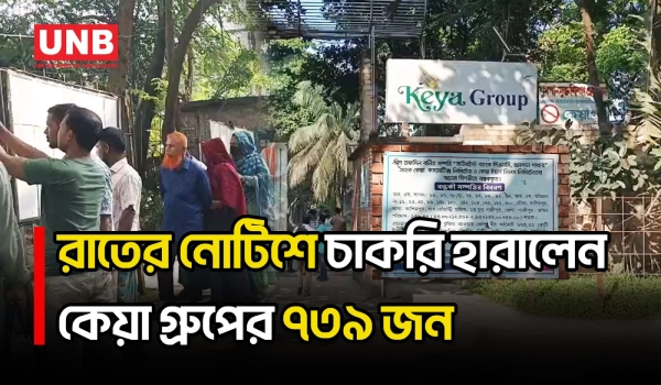 কেয়া গ্রুপের চার প্রতিষ্ঠানে দ্বিতীয় দফায় ৭৩৯ শ্রমিক-কর্মচারী ছাঁটাই, ফটকে শিল্প পুলিশ মোতায়েন | UNB