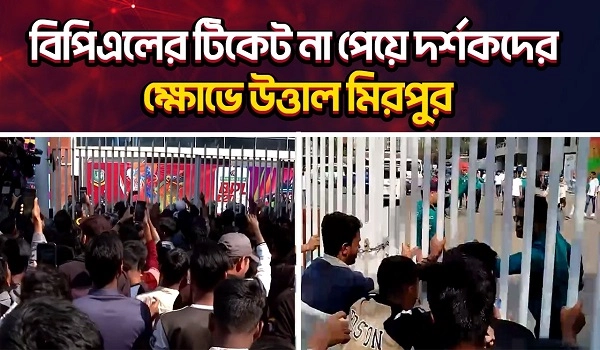 বিপিএলের টিকেট না পেয়ে দর্শকদের ক্ষোভে উত্তাল মিরপুর | BPL TICKET | MIRPUR| UNB