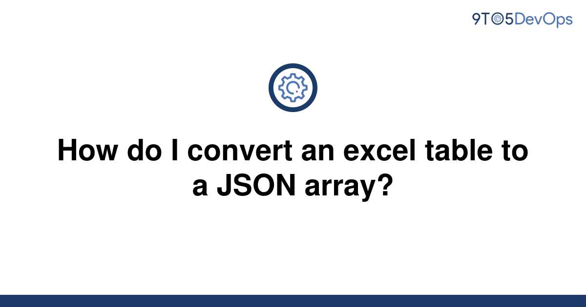 solved-how-do-i-convert-an-excel-table-to-a-json-array-9to5answer