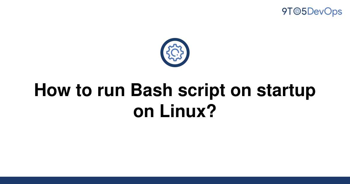 solved-how-to-run-bash-script-on-startup-on-linux-9to5answer