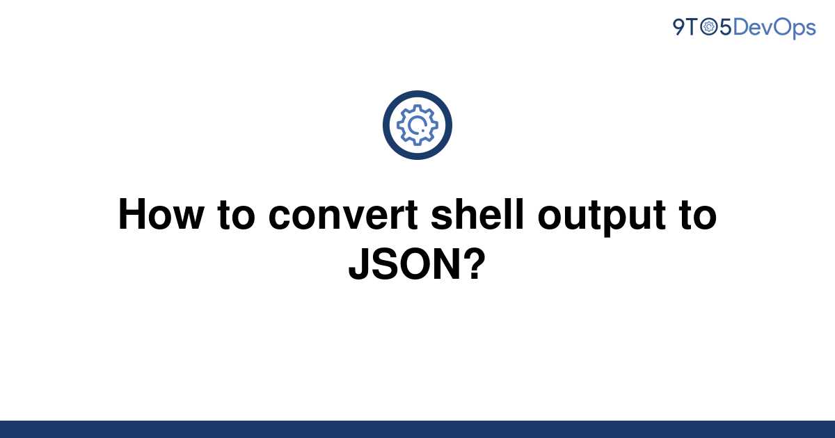 solved-how-to-convert-shell-output-to-json-9to5answer