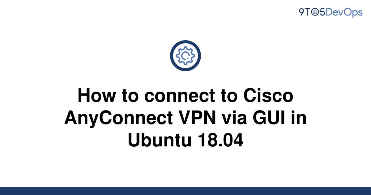 solved-how-to-connect-to-cisco-anyconnect-vpn-via-gui-9to5answer