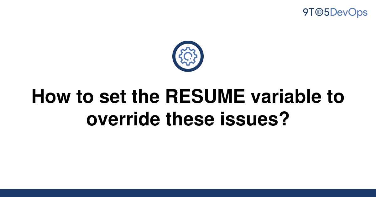 [Solved] How to set the RESUME variable to override these 9to5Answer