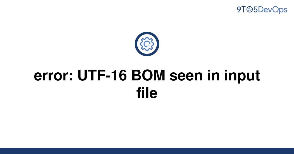 solved-error-utf-16-bom-seen-in-input-file-9to5answer