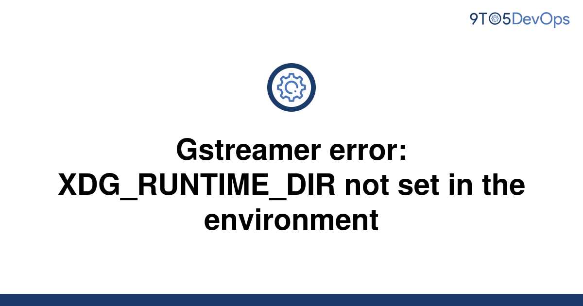 [Solved] Gstreamer error: XDG_RUNTIME_DIR not set in the | 9to5Answer