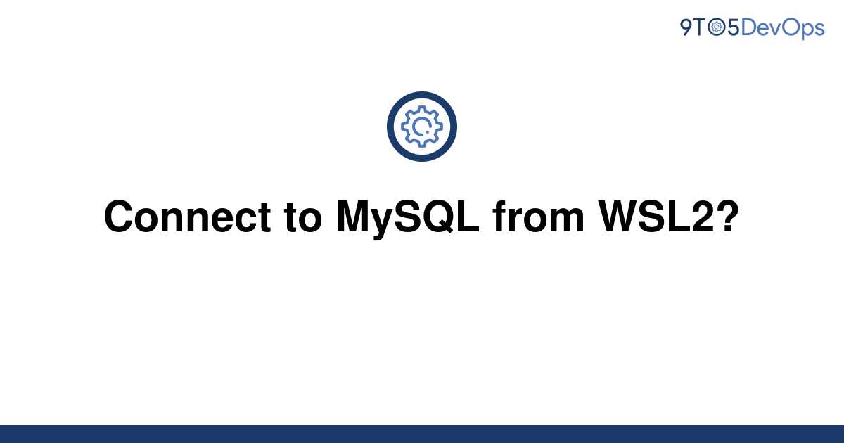 solved-connect-to-mysql-from-wsl2-9to5answer