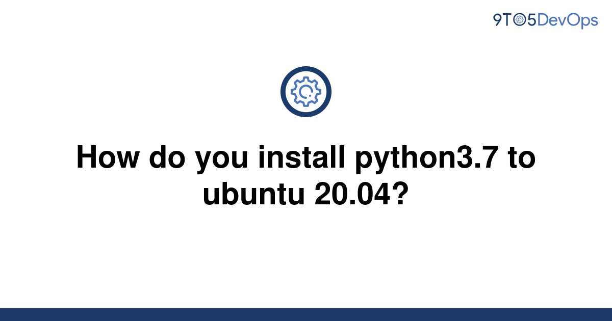 solved-how-do-you-install-python3-7-to-ubuntu-20-04-9to5answer