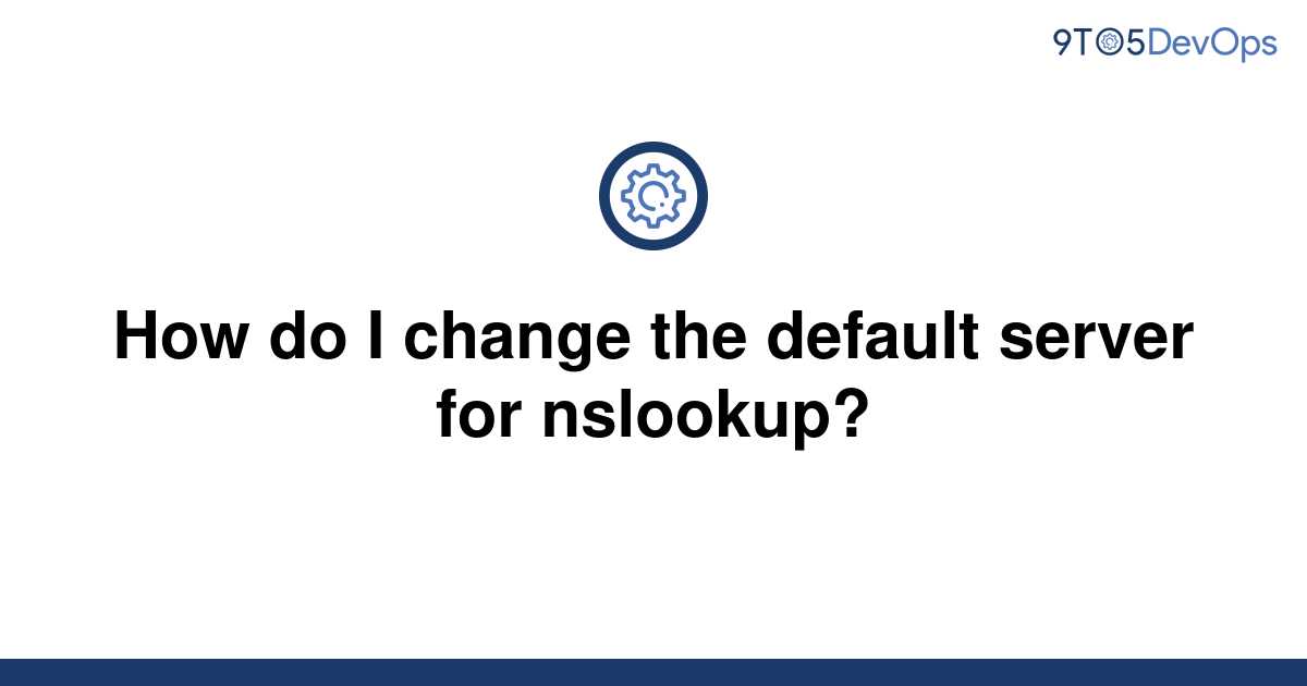 [Solved] How do I change the default server for nslookup? | 9to5Answer