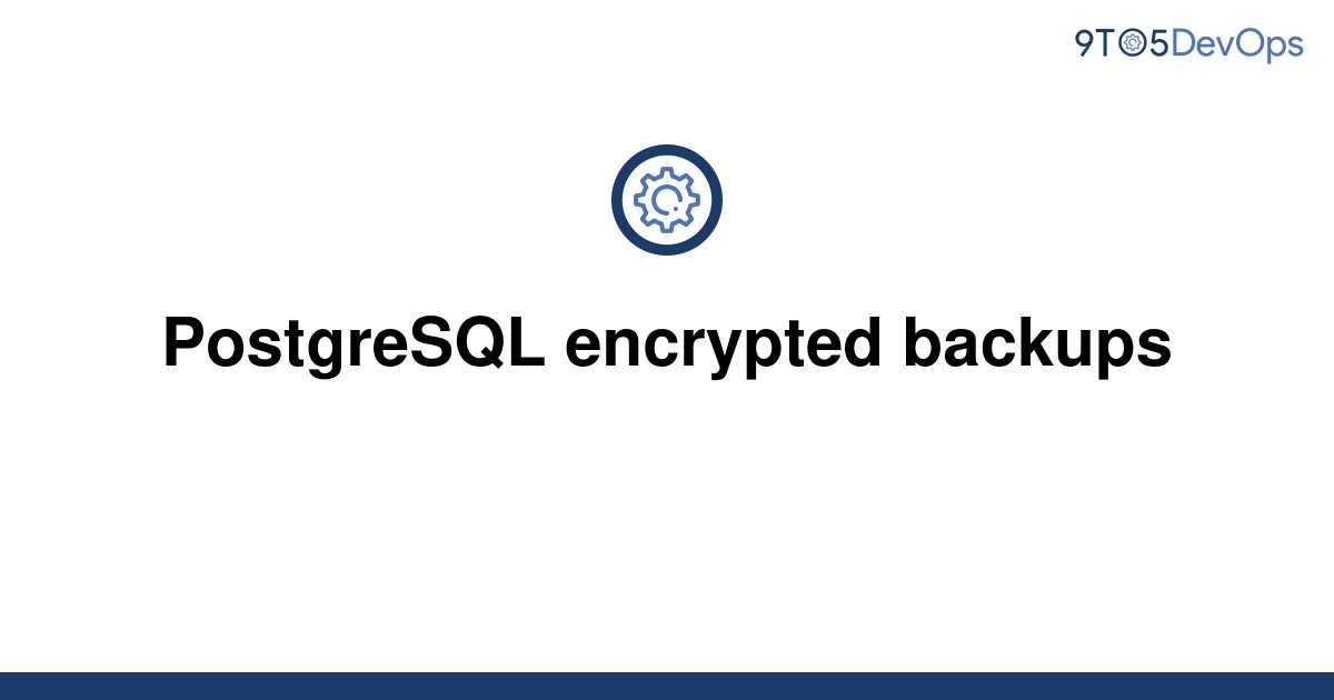 solved-postgresql-encrypted-backups-9to5answer