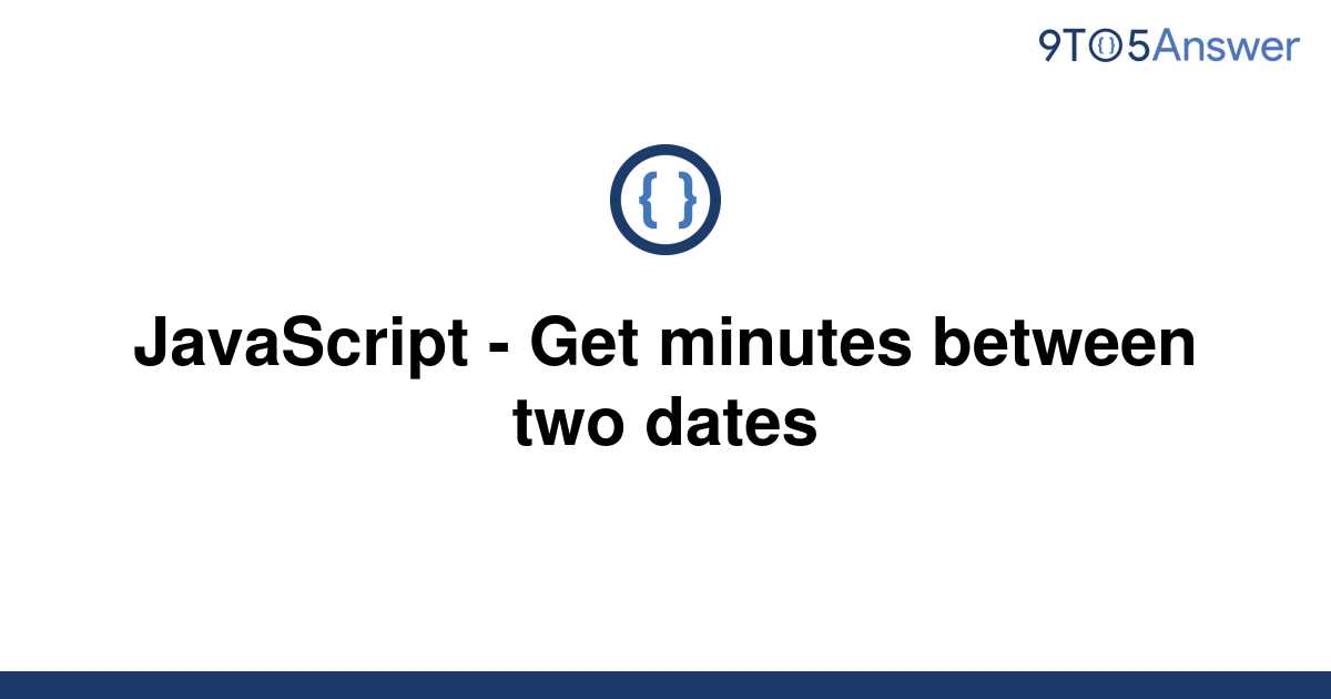 solved-javascript-get-minutes-between-two-dates-9to5answer