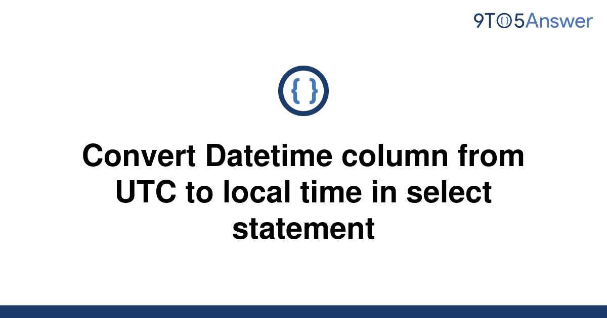 Convert Datetime Column From Utc To Local Time In Select Statement