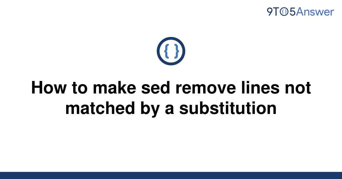 solved-how-to-make-sed-remove-lines-not-matched-by-a-9to5answer