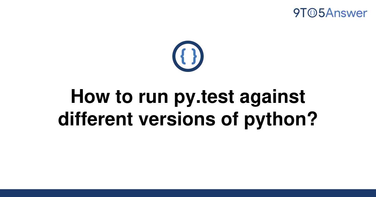 solved-how-to-run-py-test-against-different-versions-of-9to5answer