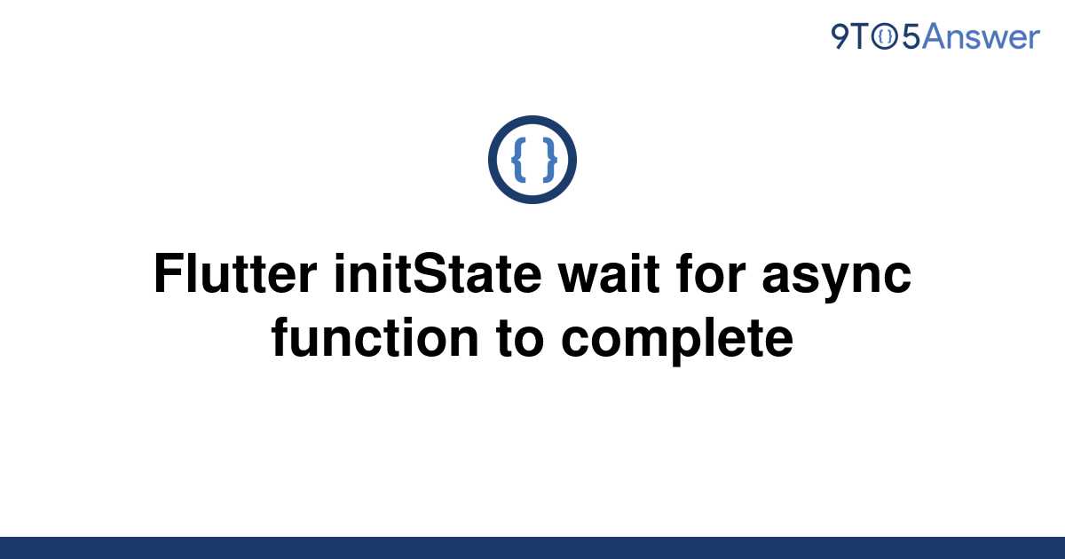 solved-flutter-initstate-wait-for-async-function-to-9to5answer