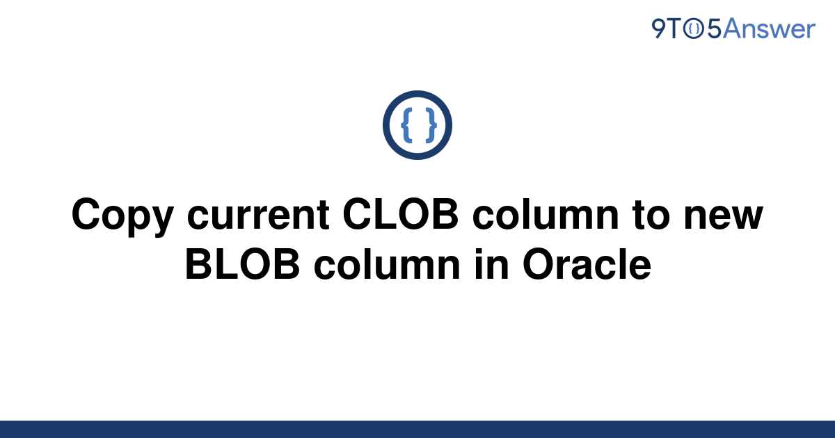 solved-copy-current-clob-column-to-new-blob-column-in-9to5answer