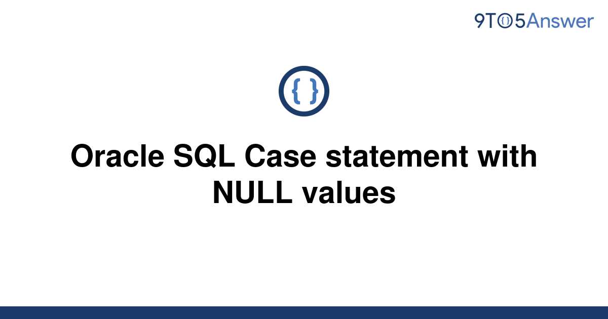 solved-oracle-sql-case-statement-with-null-values-9to5answer