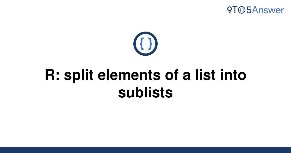 solved-r-split-elements-of-a-list-into-sublists-9to5answer