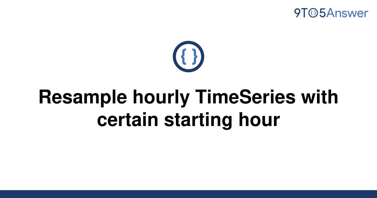 solved-resample-hourly-timeseries-with-certain-starting-9to5answer