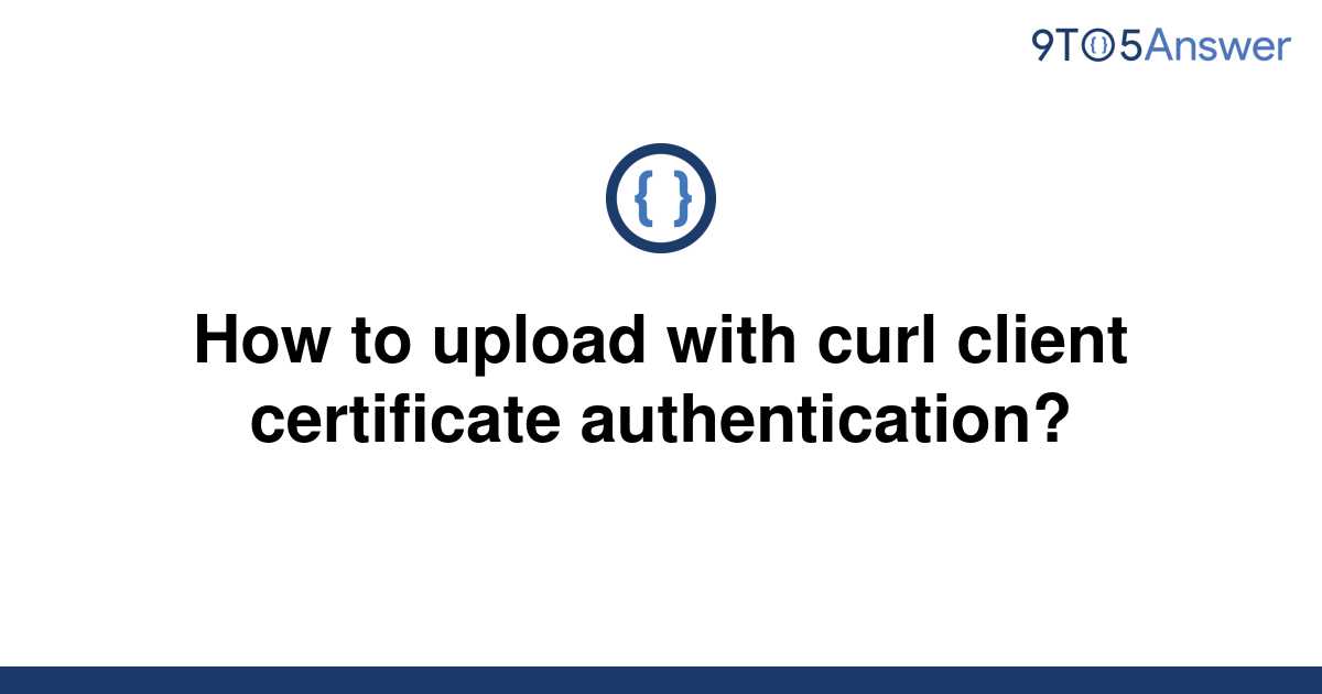 solved-how-to-upload-with-curl-client-certificate-9to5answer