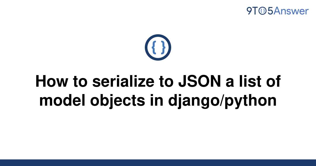 solved-how-to-serialize-to-json-a-list-of-model-objects-9to5answer