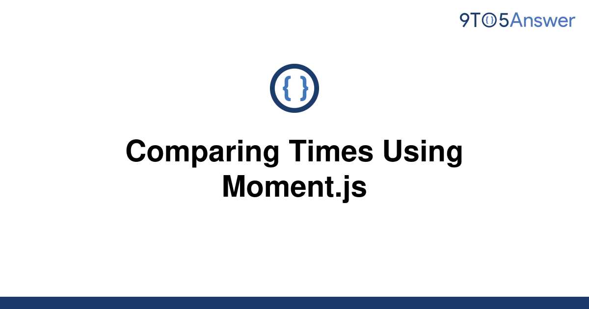 solved-comparing-times-using-moment-js-9to5answer