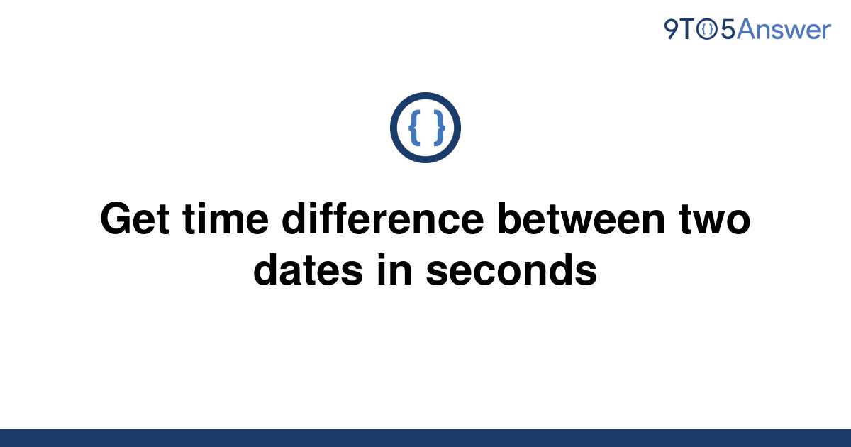 solved-get-time-difference-between-two-dates-in-seconds-9to5answer