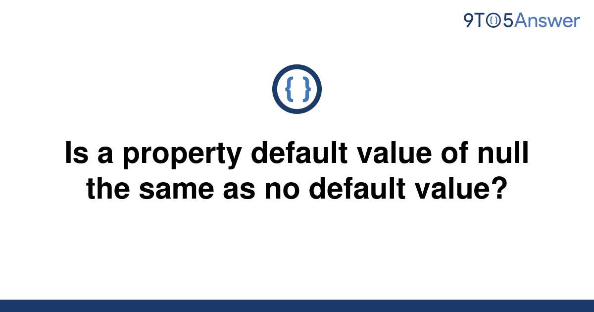 solved-is-a-property-default-value-of-null-the-same-as-9to5answer