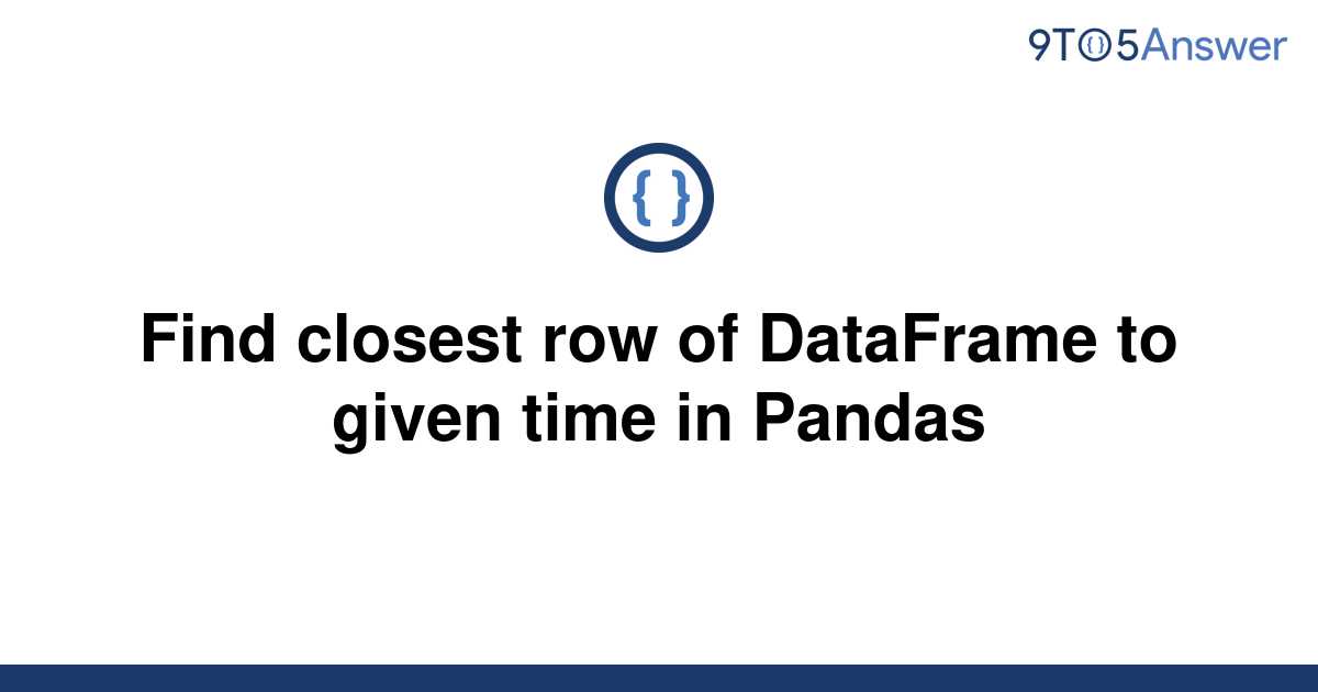 solved-find-closest-row-of-dataframe-to-given-time-in-9to5answer