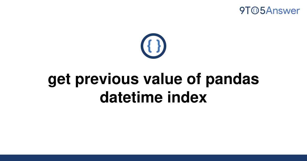 solved-get-previous-value-of-pandas-datetime-index-9to5answer