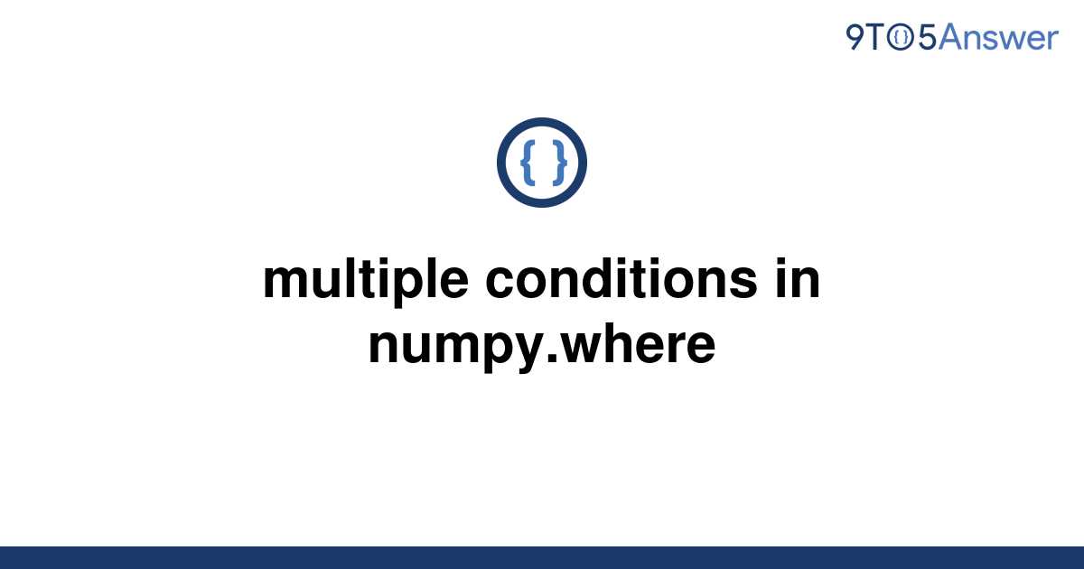 solved-multiple-conditions-in-numpy-where-9to5answer