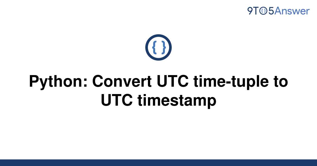 solved-python-convert-utc-time-tuple-to-utc-timestamp-9to5answer