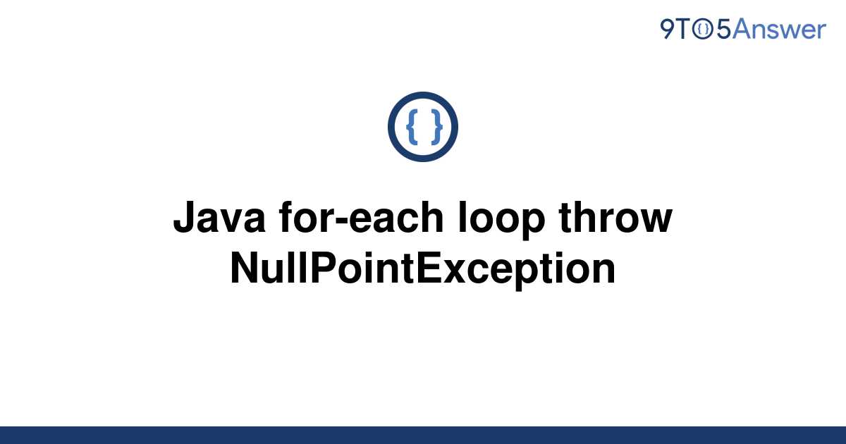 solved-java-for-each-loop-throw-nullpointexception-9to5answer