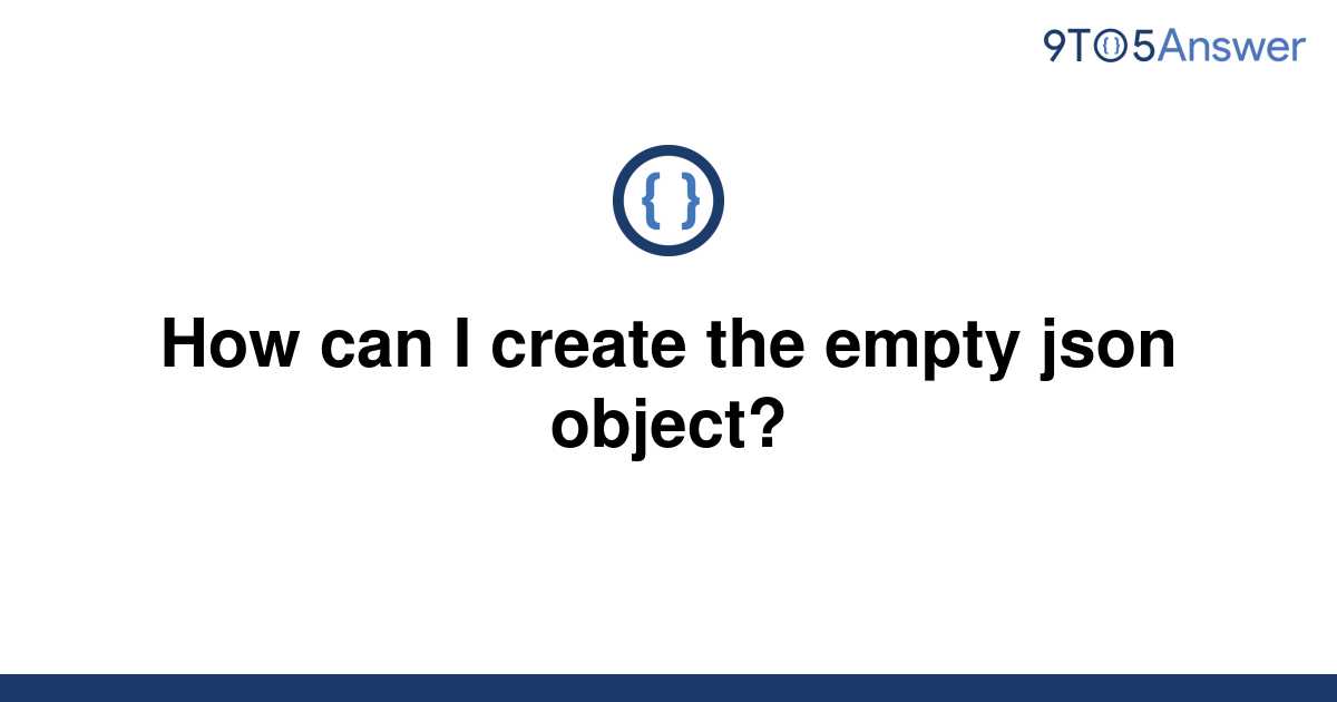 solved-how-can-i-create-the-empty-json-object-9to5answer