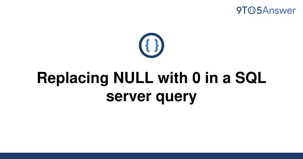 solved-replacing-null-with-0-in-a-sql-server-query-9to5answer