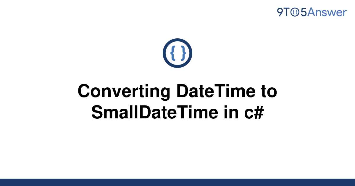 solved-converting-datetime-to-smalldatetime-in-c-9to5answer